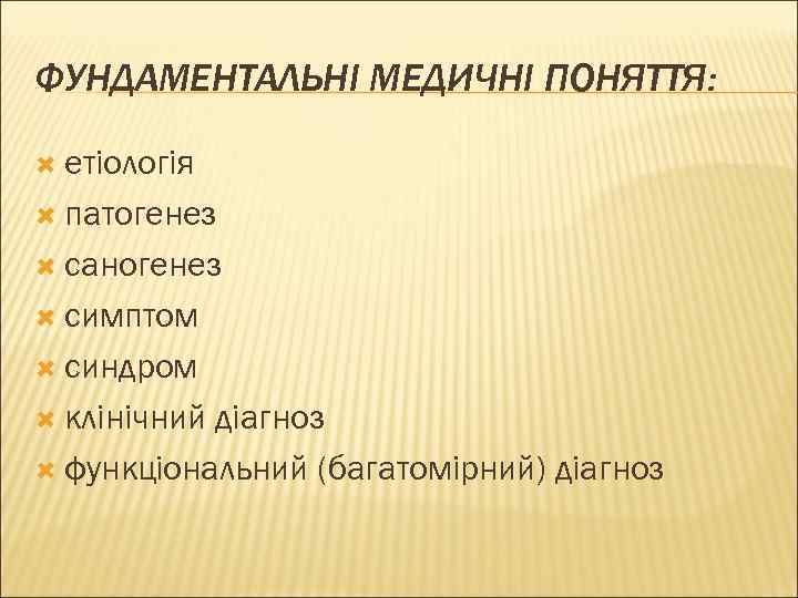 ФУНДАМЕНТАЛЬНІ МЕДИЧНІ ПОНЯТТЯ: етіологія патогенез саногенез симптом синдром клінічний діагноз функціональний (багатомірний) діагноз 