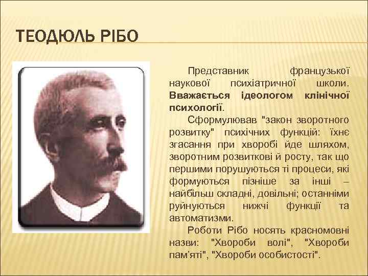 ТЕОДЮЛЬ РІБО Представник французької наукової психіатричної школи. Вважається ідеологом клінічної психології. Сформулював 