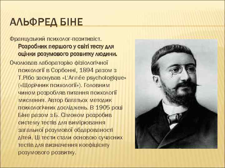 АЛЬФРЕД БІНЕ Французький психолог-позитивіст. Розробник першого у світі тесту для оцінки розумового розвитку людини.