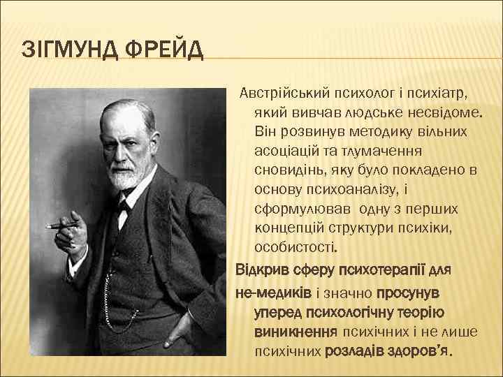 ЗІГМУНД ФРЕЙД Австрійський психолог і психіатр, який вивчав людське несвідоме. Він розвинув методику вільних