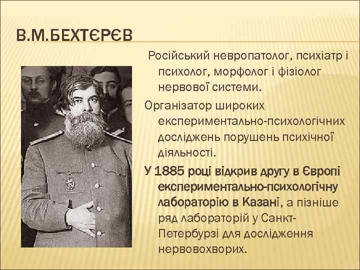 В. М. БЕХТЄРЄВ Російський невропатолог, психіатр і психолог, морфолог і фізіолог нервової системи. Організатор