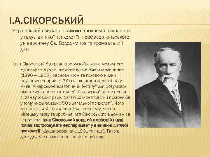 І. А. СІКОРСЬКИЙ Український психіатр, психолог (зокрема визначний у галузі дитячої психології), професор київського