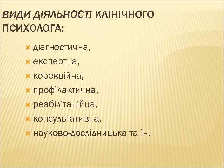 ВИДИ ДІЯЛЬНОСТІ КЛІНІЧНОГО ПСИХОЛОГА: діагностична, експертна, корекційна, профілактична, реабілітаційна, консультативна, науково-дослідницька та ін. 