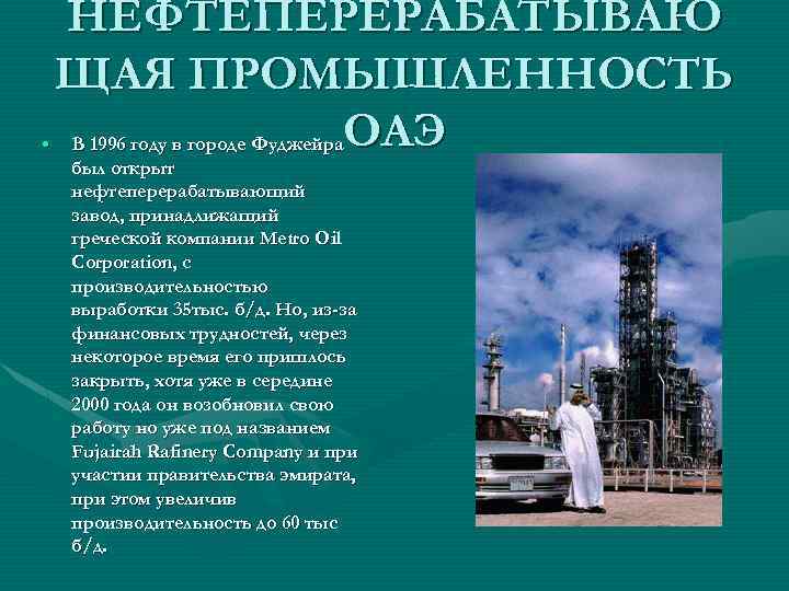 НЕФТЕПЕРЕРАБАТЫВАЮ ЩАЯ ПРОМЫШЛЕННОСТЬ • В 1996 году в городе Фуджейра. ОАЭ был открыт нефтеперерабатывающий