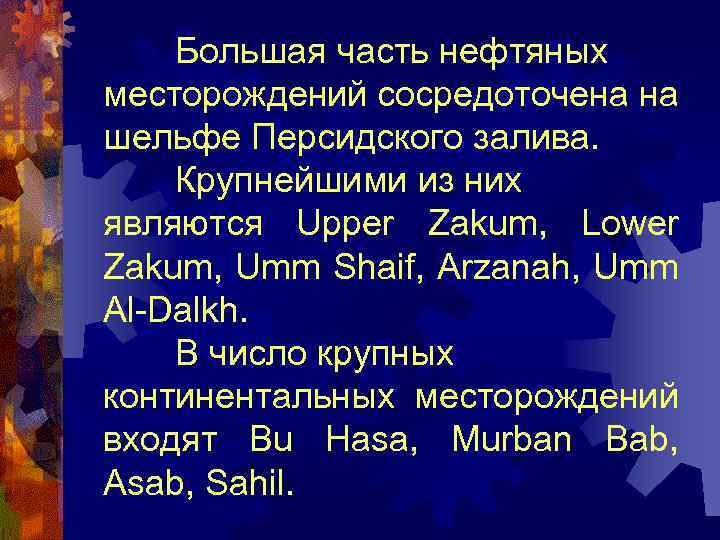 Большая часть нефтяных месторождений сосредоточена на шельфе Персидского залива. Крупнейшими из них являются Upper