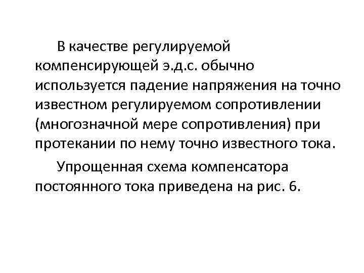 В качестве регулируемой компенсирующей э. д. с. обычно используется падение напряжения на точно известном