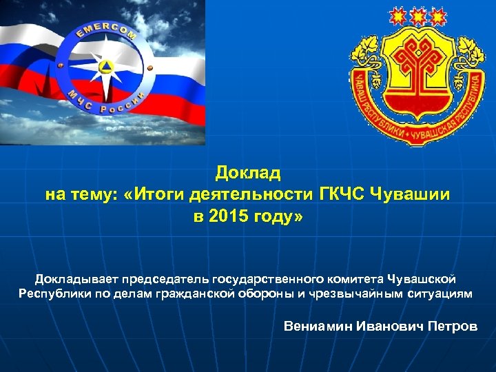 Доклад на тему: «Итоги деятельности ГКЧС Чувашии в 2015 году» Докладывает председатель государственного комитета