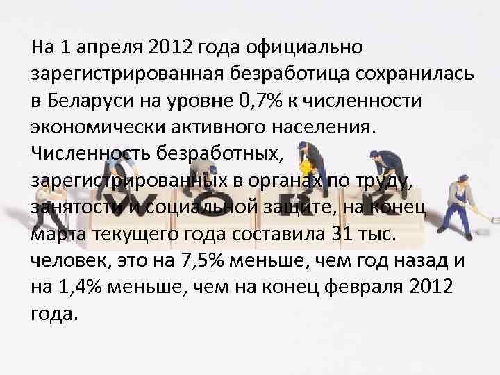 На 1 апреля 2012 года официально зарегистрированная безработица сохранилась в Беларуси на уровне 0,