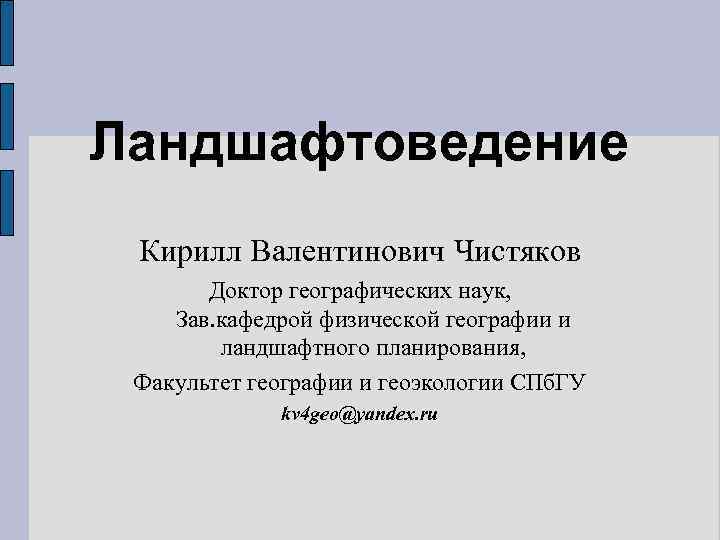 Ландшафтоведение Кирилл Валентинович Чистяков Доктор географических наук, Зав. кафедрой физической географии и ландшафтного планирования,