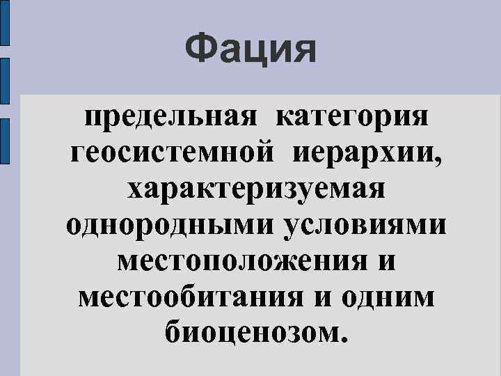 Фация предельная категория геосистемной иерархии, характеризуемая однородными условиями местоположения и местообитания и одним биоценозом.