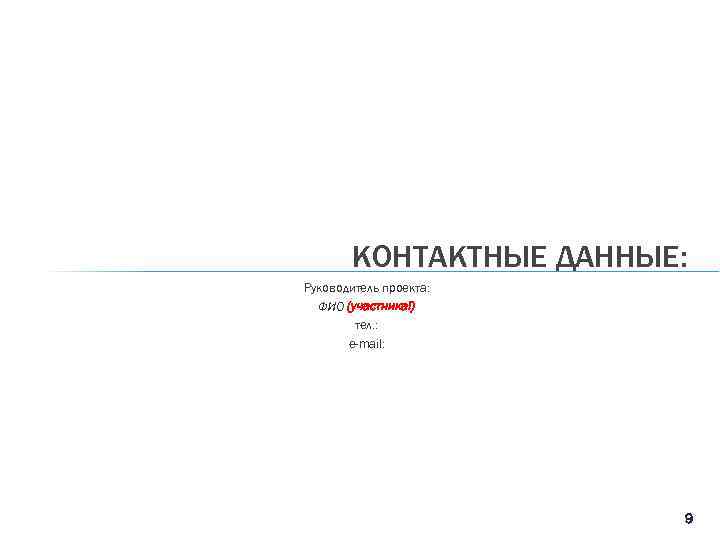 КОНТАКТНЫЕ ДАННЫЕ: Руководитель проекта: ФИО (участника!) тел. : e-mail: 9 