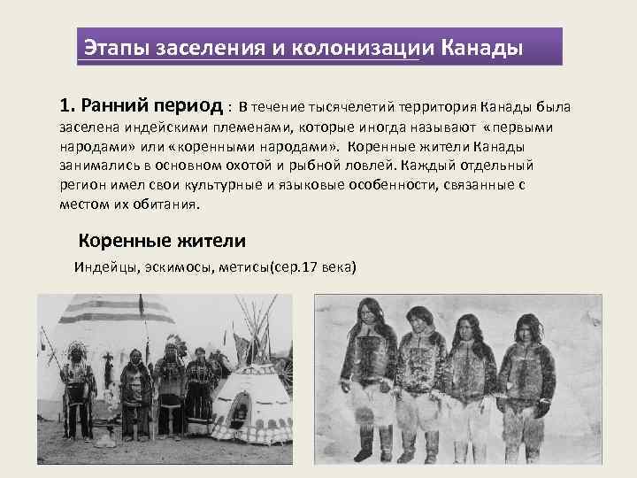 Этапы заселения и колонизации Канады 1. Ранний период : В течение тысячелетий территория Канады