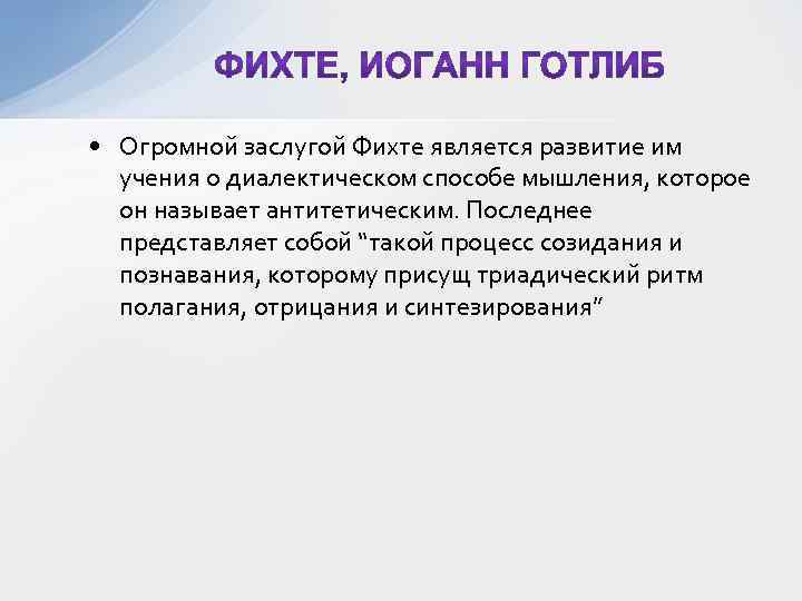  • Огромной заслугой Фихте является развитие им учения о диалектическом способе мышления, которое