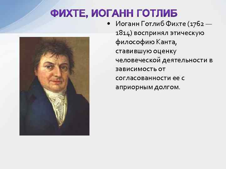  • Иоганн Готлиб Фихте (1762 — 1814) воспринял этическую философию Канта, ставившую оценку