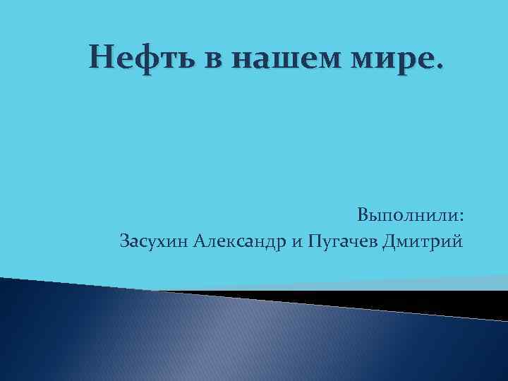 Нефть в нашем мире. Выполнили: Засухин Александр и Пугачев Дмитрий 