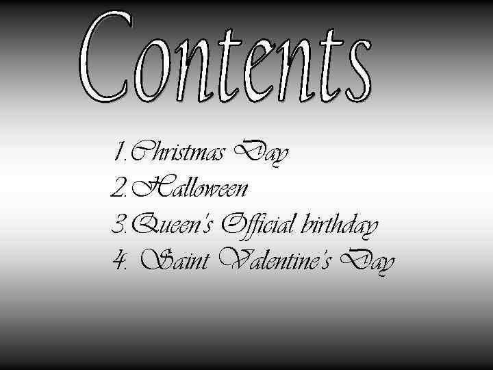 1. Christmas Day 2. Halloween 3. Queen’s Official birthday 4. Saint Valentine’s Day 