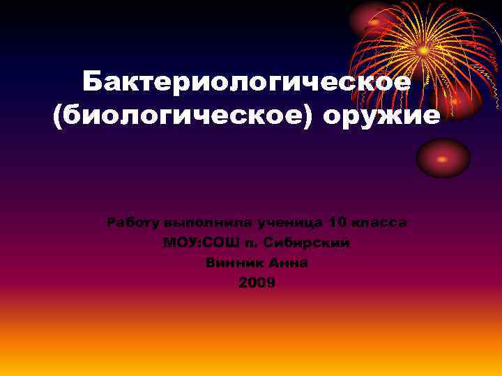 Бактериологическое (биологическое) оружие Работу выполнила ученица 10 класса МОУ: СОШ п. Сибирский Винник Анна