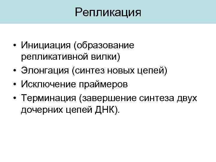 Репликация • Инициация (образование репликативной вилки) • Элонгация (синтез новых цепей) • Исключение праймеров