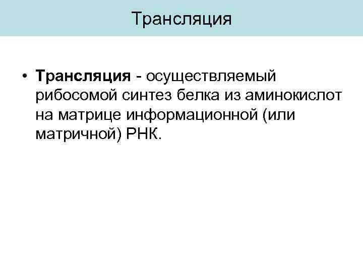 Трансляция • Трансляция - осуществляемый рибосомой синтез белка из аминокислот на матрице информационной (или