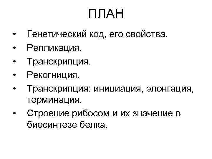 ПЛАН • • • Генетический код, его свойства. Репликация. Транскрипция. Рекогниция. Транскрипция: инициация, элонгация,