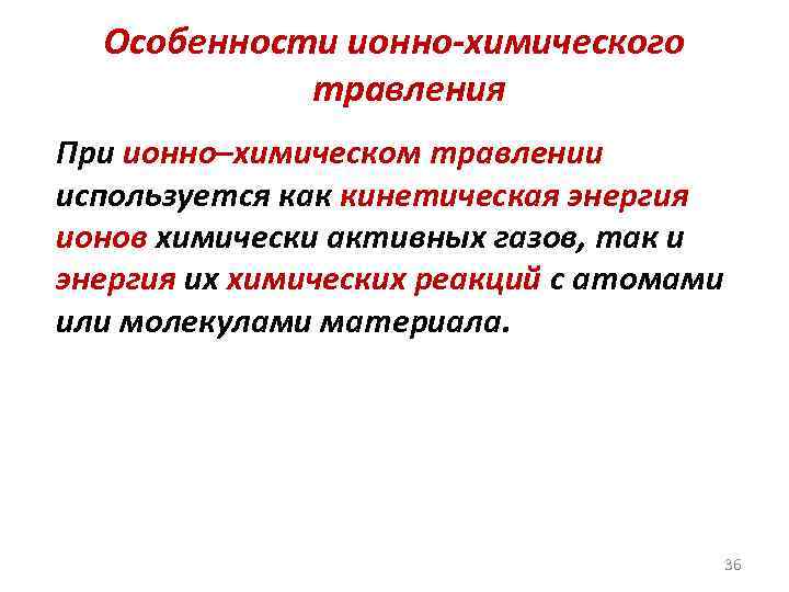 Особенности ионно-химического травления При ионно–химическом травлении используется как кинетическая энергия ионов химически активных газов,