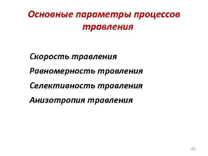 Основные параметры процессов травления Скорость травления Равномерность травления Селективность травления Анизотропия травления 43 