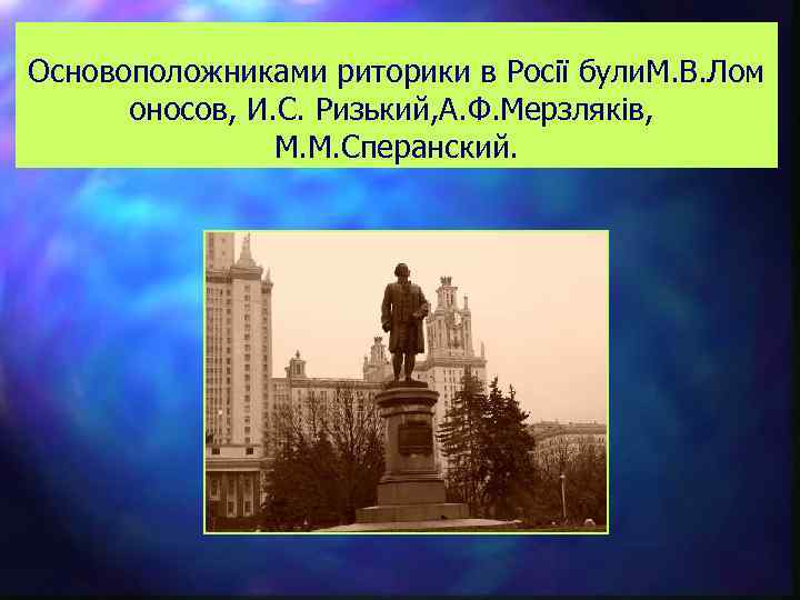 Основоположниками риторики в Росії були. М. В. Лом оносов, И. С. Ризький, А. Ф.