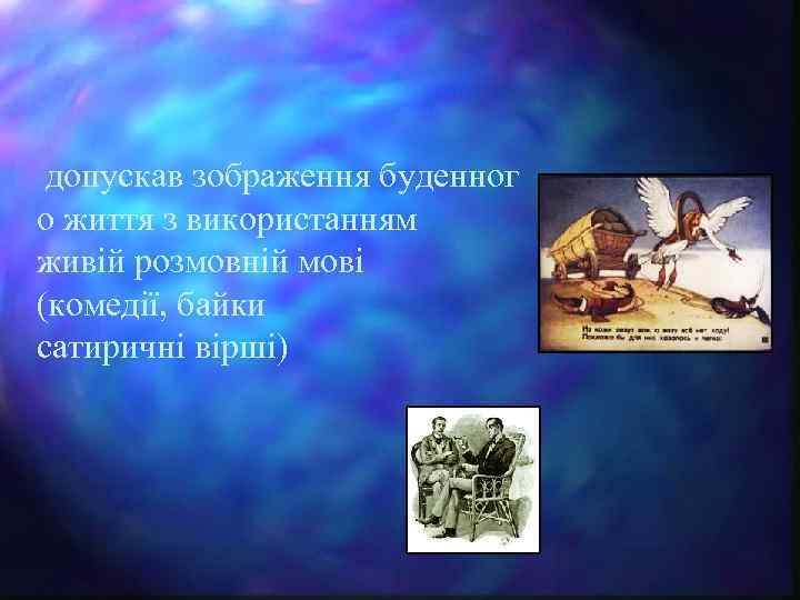  допускав зображення буденног о життя з використанням живій розмовній мові (комедії, байки сатиричні