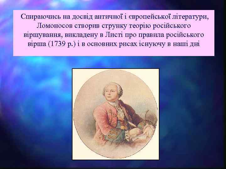 Спираючись на досвід античної і європейської літератури, Ломоносов створив струнку теорію російського віршування, викладену