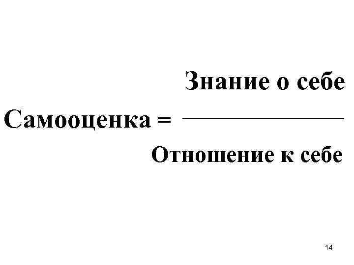  Знание о себе Самооценка = Отношение к себе 14 