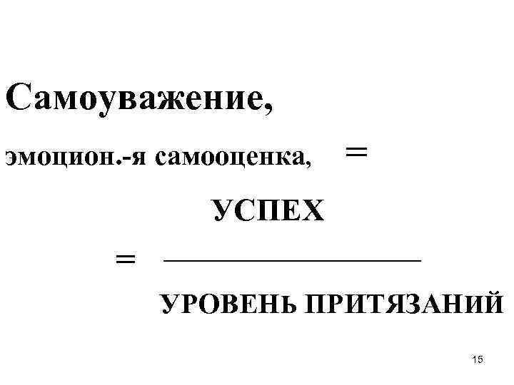  Самоуважение, эмоцион. -я самооценка, = УСПЕХ = УРОВЕНЬ ПРИТЯЗАНИЙ 15 