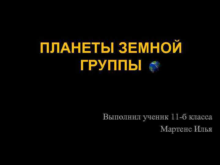 ПЛАНЕТЫ ЗЕМНОЙ ГРУППЫ Выполнил ученик 11 -б класса Мартенс Илья 