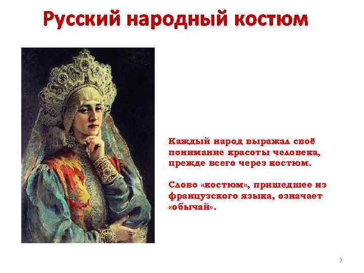 Русский народный костюм Каждый народ выражал своё понимание красоты человека, прежде всего через костюм.