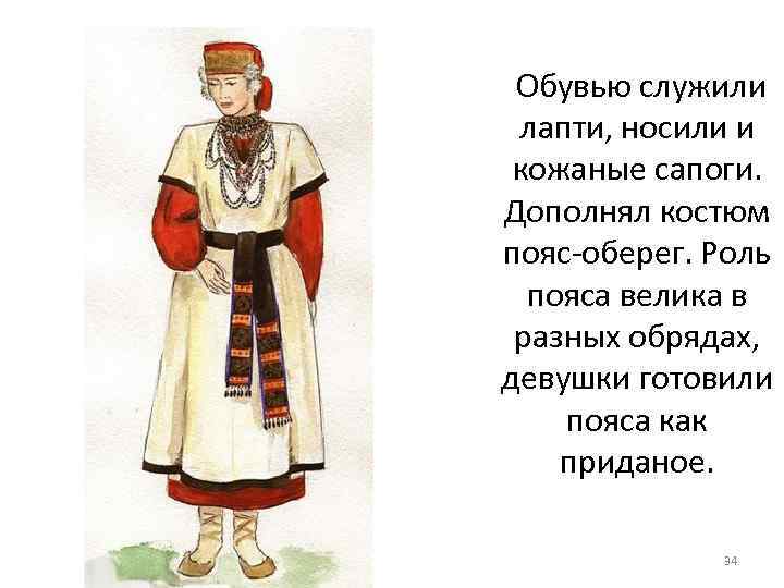 Обувью служили лапти, носили и кожаные сапоги. Дополнял костюм пояс-оберег. Роль пояса велика в