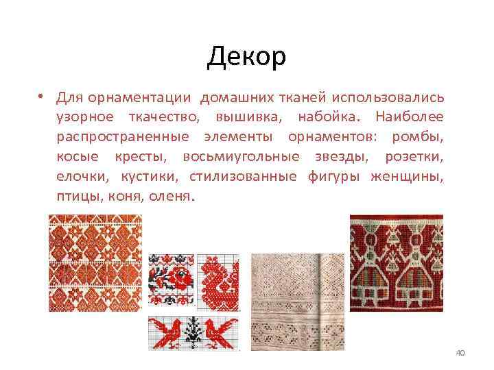 Декор • Для орнаментации домашних тканей использовались узорное ткачество, вышивка, набойка. Наиболее распространенные элементы