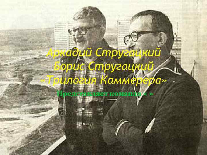 Аркадий Стругацкий Борис Стругацкий «Трилогия Каммерера» Представляет команда « » 