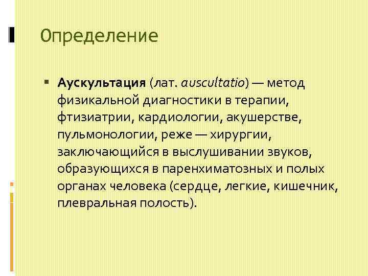 Определение Аускультация (лат. auscultatio) — метод физикальной диагностики в терапии, фтизиатрии, кардиологии, акушерстве, пульмонологии,