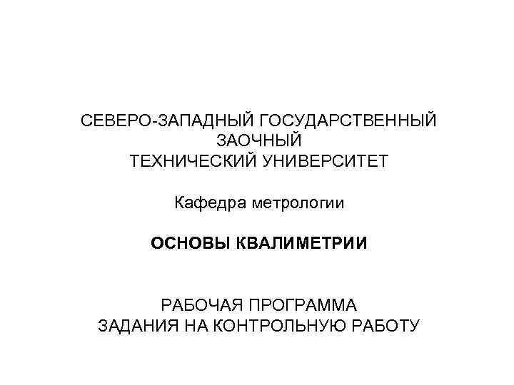 СЕВЕРО-ЗАПАДНЫЙ ГОСУДАРСТВЕННЫЙ ЗАОЧНЫЙ ТЕХНИЧЕСКИЙ УНИВЕРСИТЕТ Кафедра метрологии ОСНОВЫ КВАЛИМЕТРИИ РАБОЧАЯ ПРОГРАММА ЗАДАНИЯ НА КОНТРОЛЬНУЮ