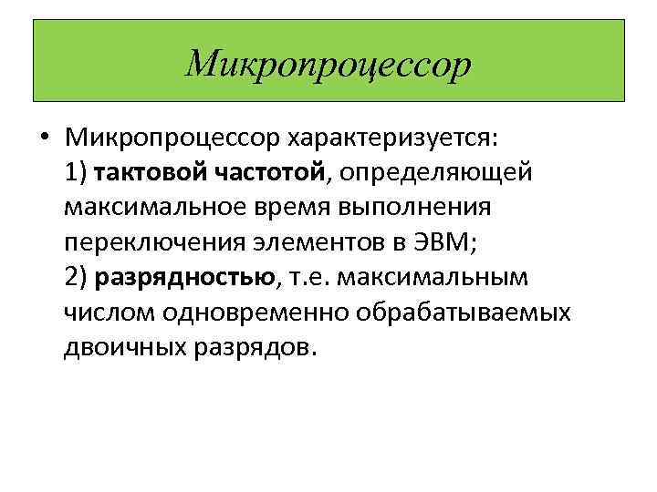 Микропроцессор • Микропроцессор характеризуется: 1) тактовой частотой, определяющей максимальное время выполнения переключения элементов в