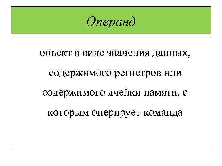 Операнд объект в виде значения данных, содержимого регистров или содержимого ячейки памяти, с которым