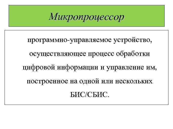 Микропроцессор программно-управляемое устройство, осуществляющее процесс обработки цифровой информации и управление им, построенное на одной