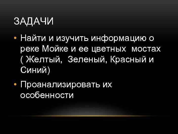 ЗАДАЧИ • Найти и изучить информацию о реке Мойке и ее цветных мостах (