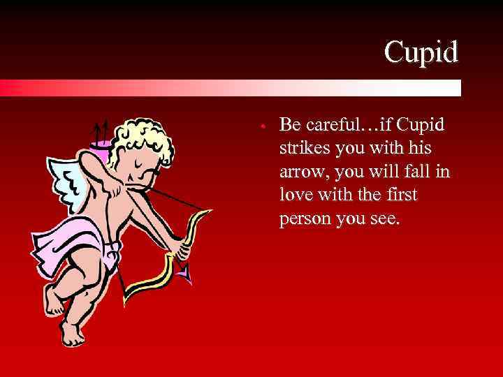 Cupid • Be careful…if Cupid strikes you with his arrow, you will fall in