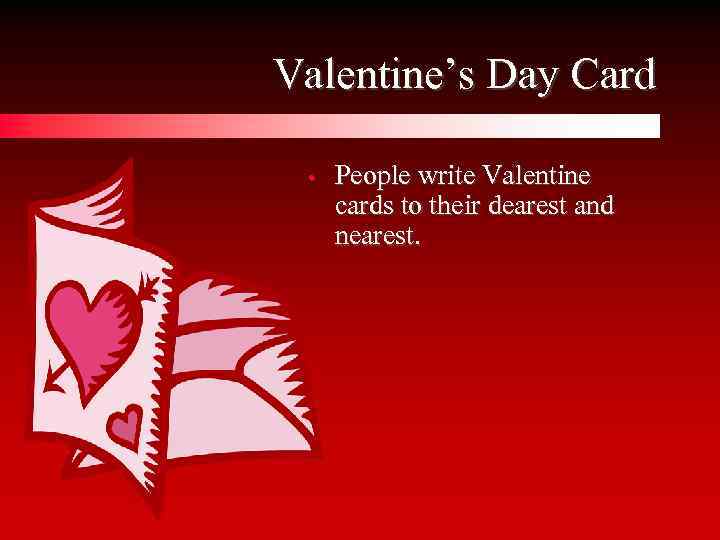 Valentine’s Day Card • People write Valentine cards to their dearest and nearest. 
