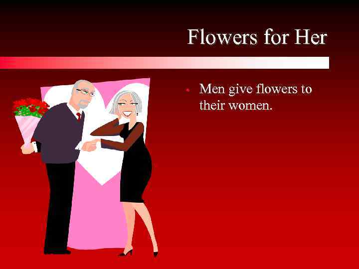 Flowers for Her • Men give flowers to their women. 