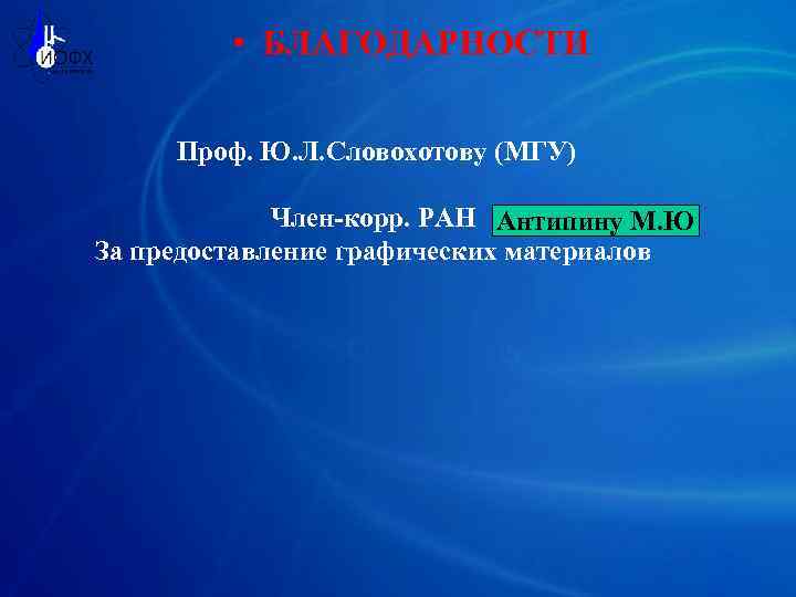  • БЛАГОДАРНОСТИ Проф. Ю. Л. Словохотову (МГУ) Член-корр. РАН Антипину М. Ю За