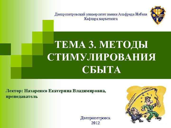 Днепропетровский университет имени Альфреда Нобеля Кафедра маркетинга ТЕМА 3. МЕТОДЫ СТИМУЛИРОВАНИЯ СБЫТА Лектор: Назаренко