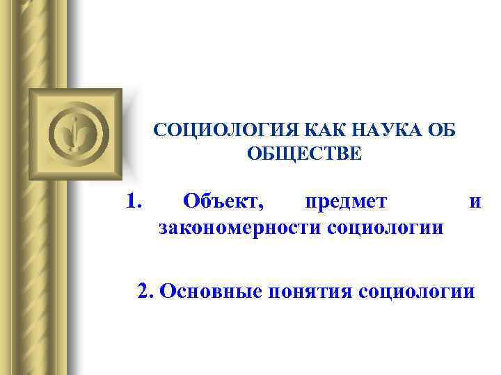 СОЦИОЛОГИЯ КАК НАУКА ОБ ОБЩЕСТВЕ 1. Объект, предмет закономерности социологии и 2. Основные понятия