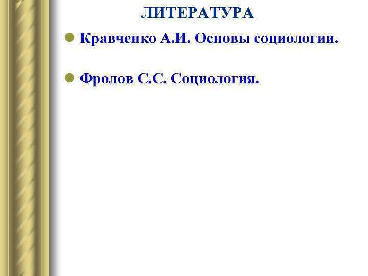 ЛИТЕРАТУРА l Кравченко А. И. Основы социологии. l Фролов С. С. Социология. 