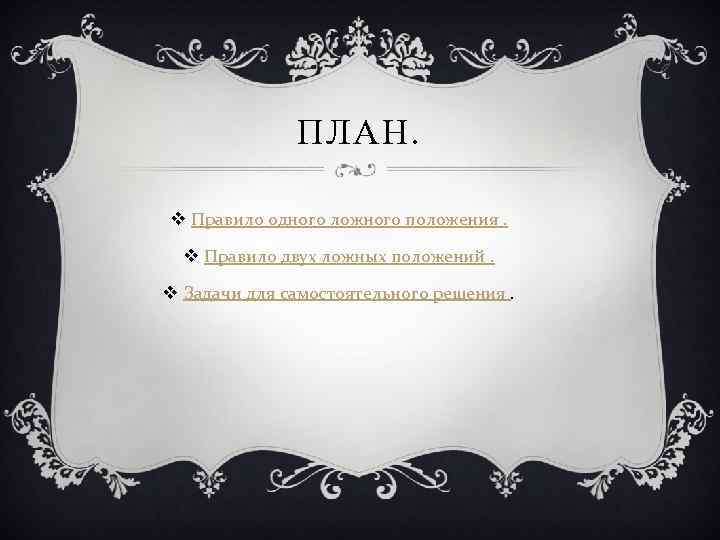 ПЛАН. v Правило одного ложного положения. v Правило двух ложных положений. v Задачи для